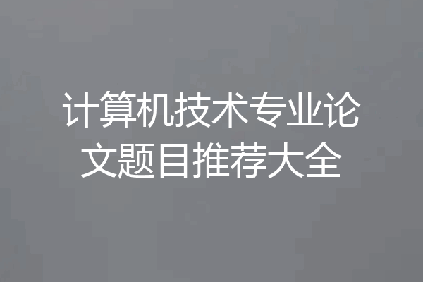 计算机技术专业论文题目推荐大全