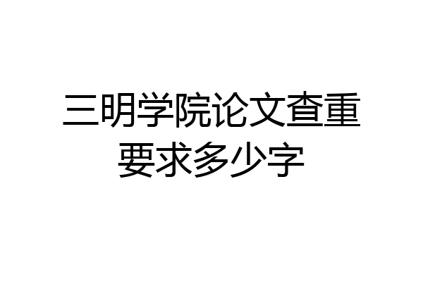 三明学院论文查重要求多少字