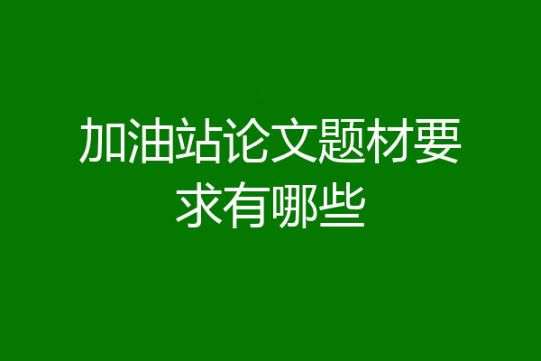 加油站论文题材要求有哪些