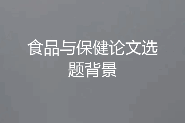 食品与保健论文选题背景