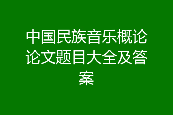 中国民族音乐概论论文题目大全及答案