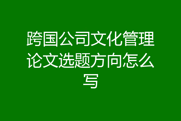 跨国公司文化管理论文选题方向怎么写
