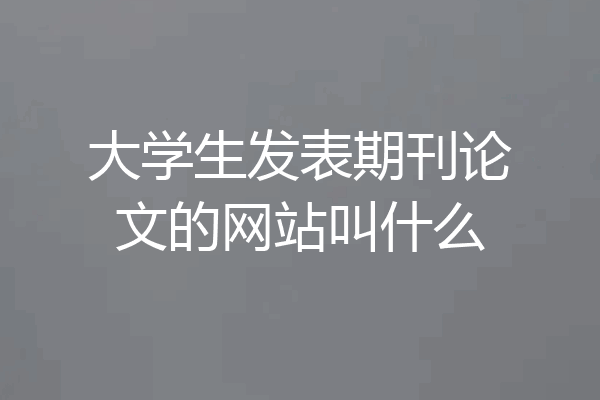 大学生发表期刊论文的网站叫什么