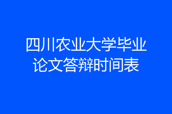 四川农业大学毕业论文答辩时间表