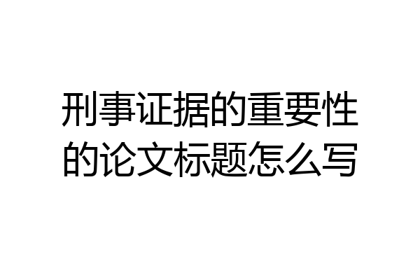 刑事证据的重要性的论文标题怎么写