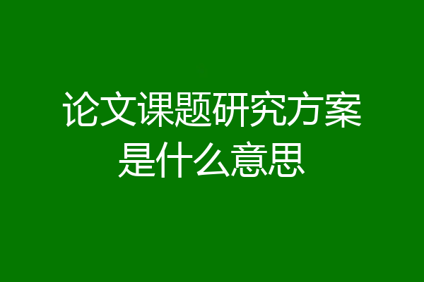 论文课题研究方案是什么意思