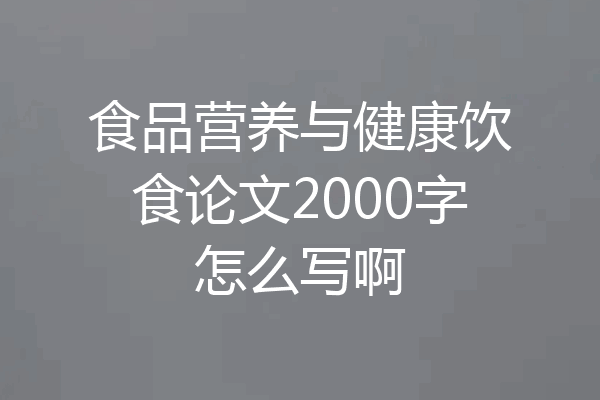 食品营养与健康饮食论文2000字怎么写啊