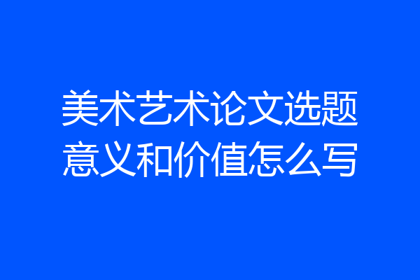 美术艺术论文选题意义和价值怎么写