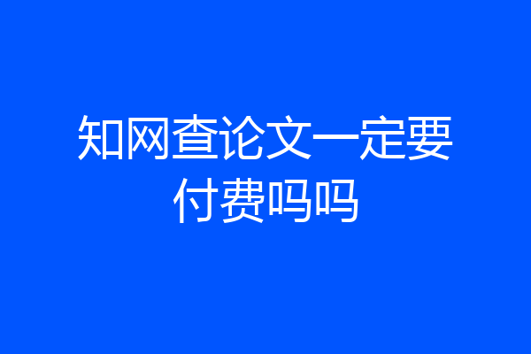 知网查论文一定要付费吗吗