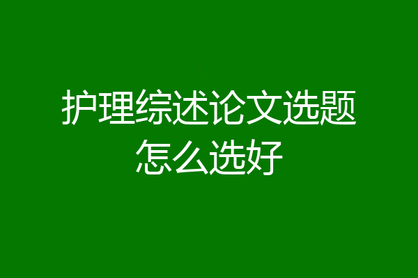 护理综述论文选题怎么选好