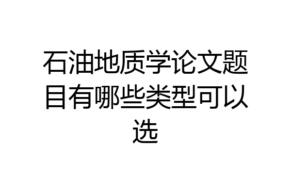石油地质学论文题目有哪些类型可以选