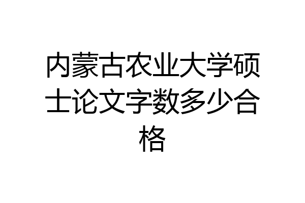 内蒙古农业大学硕士论文字数多少合格