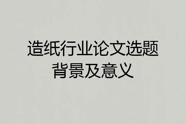 造纸行业论文选题背景及意义