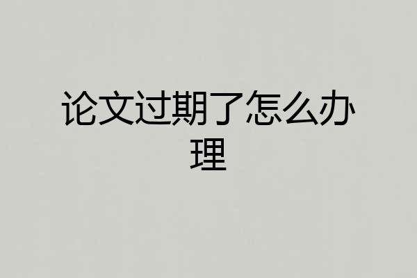论文过期了怎么办理