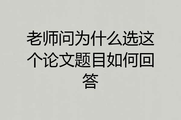 老师问为什么选这个论文题目如何回答