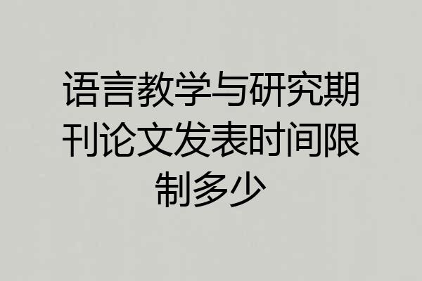 语言教学与研究期刊论文发表时间限制多少
