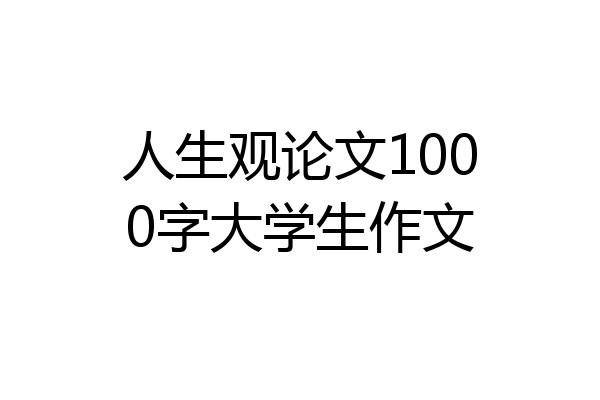 人生观论文1000字大学生作文