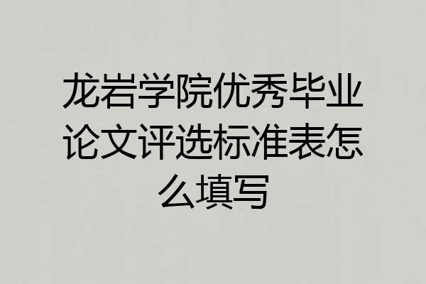 龙岩学院优秀毕业论文评选标准表怎么填写
