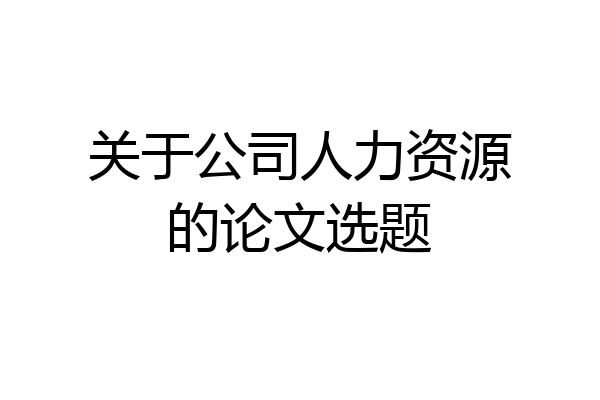 关于公司人力资源的论文选题