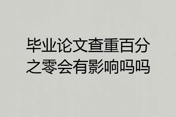 毕业论文查重百分之零会有影响吗吗