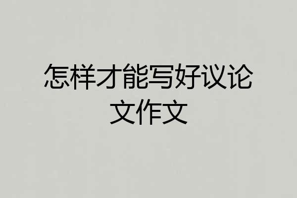 怎样才能写好议论文作文