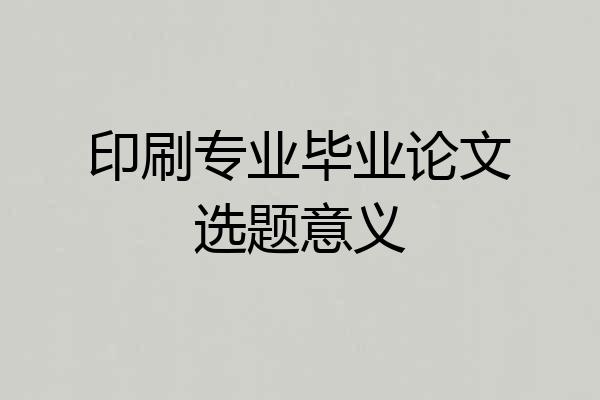 印刷专业毕业论文选题意义