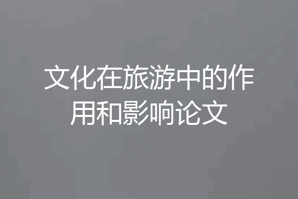 文化在旅游中的作用和影响论文