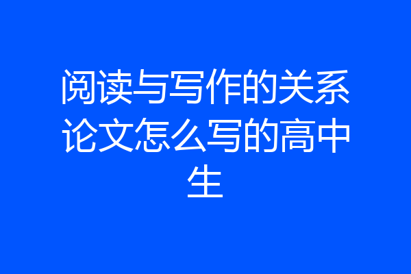 阅读与写作的关系论文怎么写的高中生