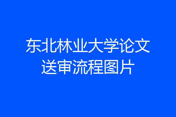 东北林业大学论文送审流程图片