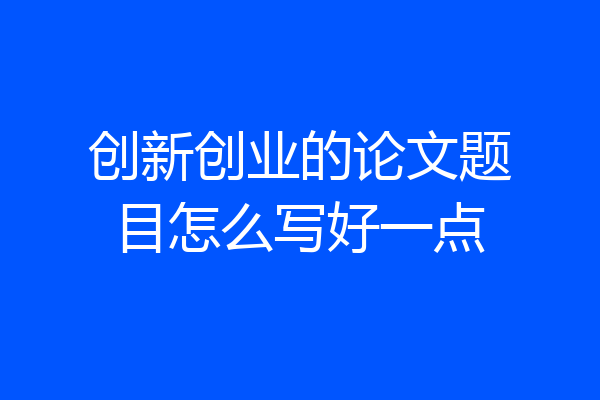 创新创业的论文题目怎么写好一点