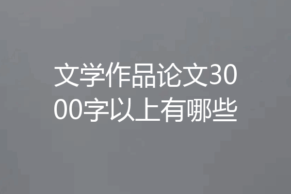 文学作品论文3000字以上有哪些