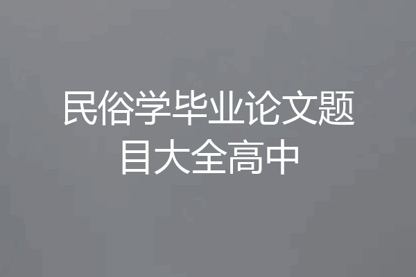 民俗学毕业论文题目大全高中