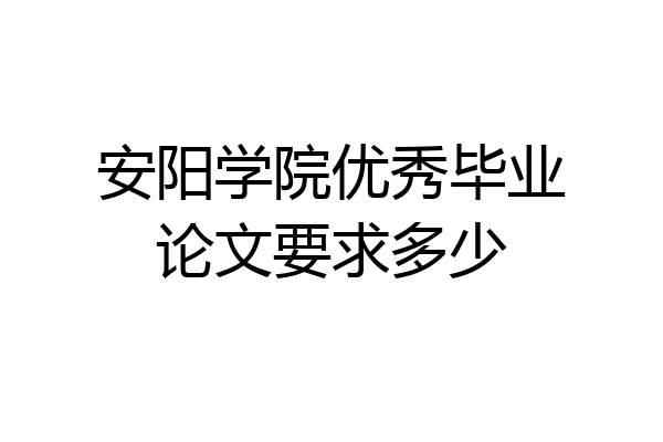 安阳学院优秀毕业论文要求多少