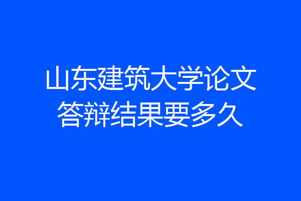 山东建筑大学论文答辩结果要多久