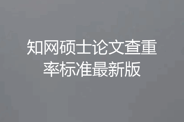 知网硕士论文查重率标准最新版