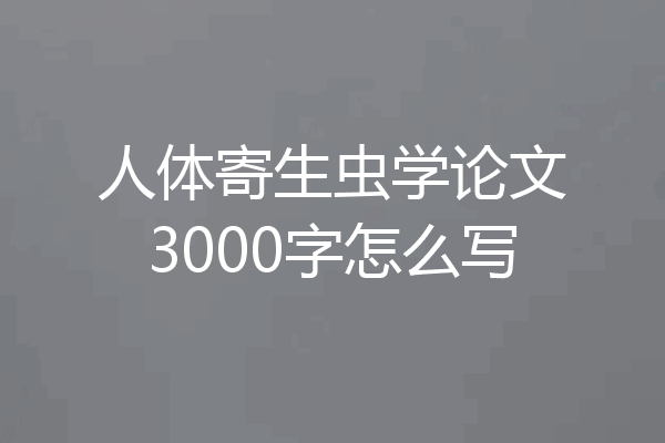 人体寄生虫学论文3000字怎么写