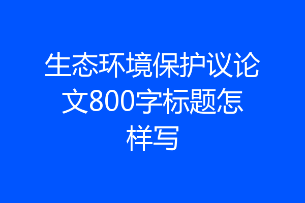 生态环境保护议论文800字标题怎样写
