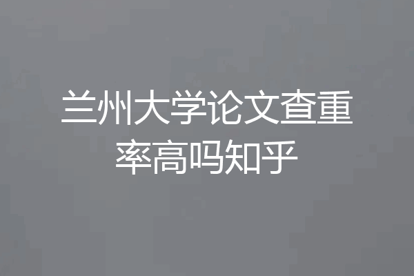 兰州大学论文查重率高吗知乎