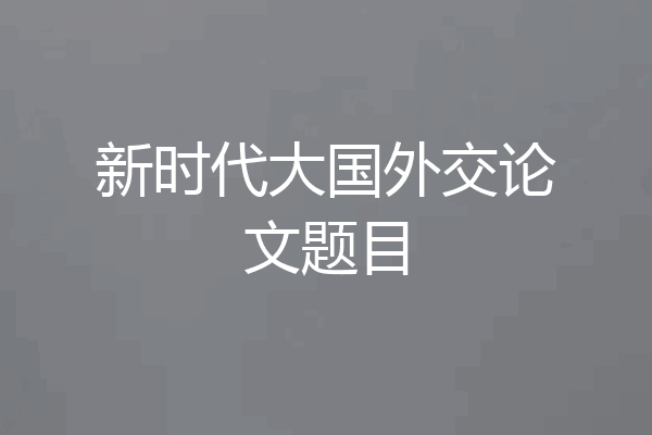 新时代大国外交论文题目