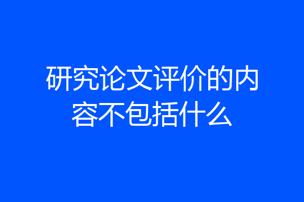 研究论文评价的内容不包括什么