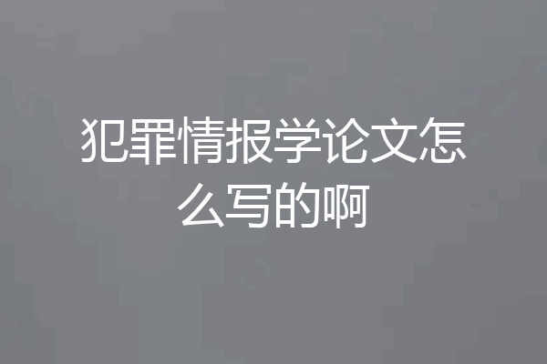 犯罪情报学论文怎么写的啊