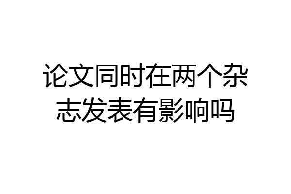 论文同时在两个杂志发表有影响吗