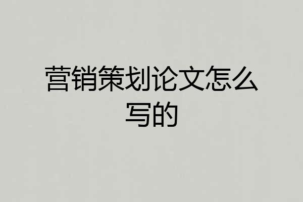 营销策划论文怎么写的