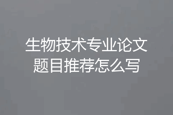 生物技术专业论文题目推荐怎么写