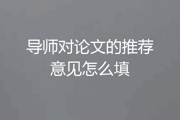 导师对论文的推荐意见怎么填