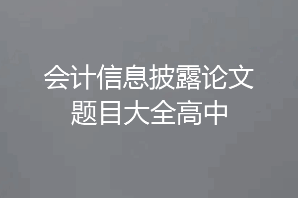 会计信息披露论文题目大全高中