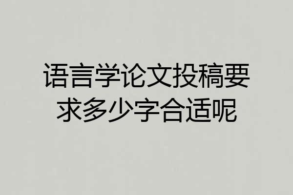 语言学论文投稿要求多少字合适呢