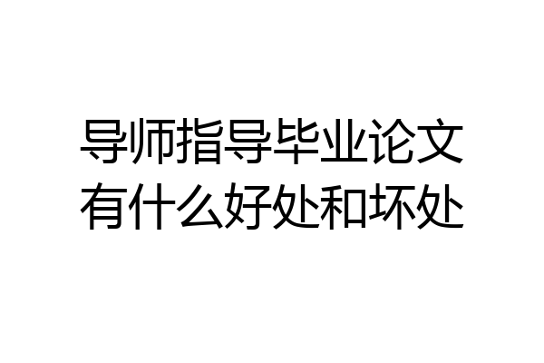 导师指导毕业论文有什么好处和坏处