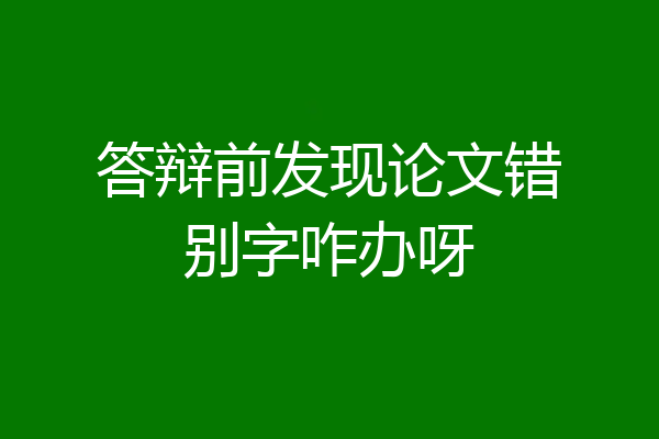答辩前发现论文错别字咋办呀