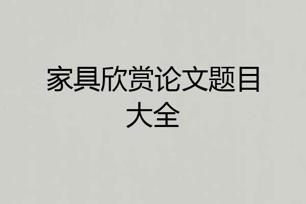 家具欣赏论文题目大全